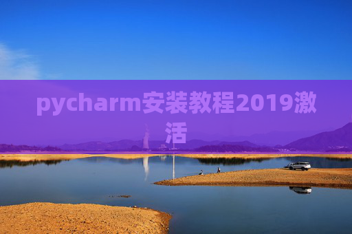 pycharm安装教程2019激活 pycharm安装教程2019激活
